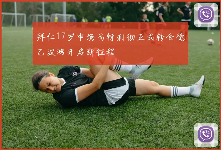 拜仁17岁中场戈特利彻正式转会德乙波鸿开启新征程