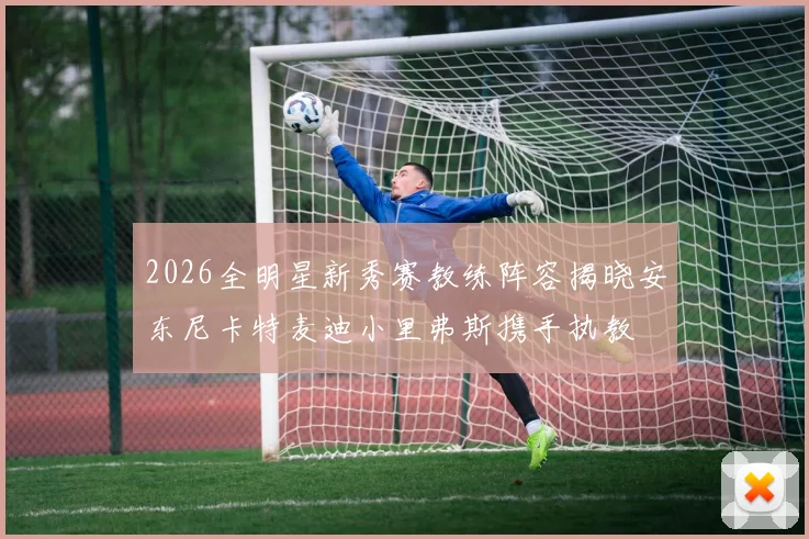 2026全明星新秀赛教练阵容揭晓安东尼卡特麦迪小里弗斯携手执教
