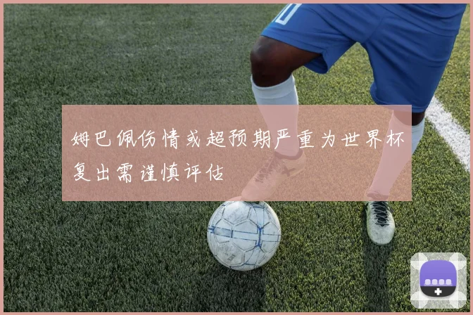 姆巴佩伤情或超预期严重为世界杯复出需谨慎评估