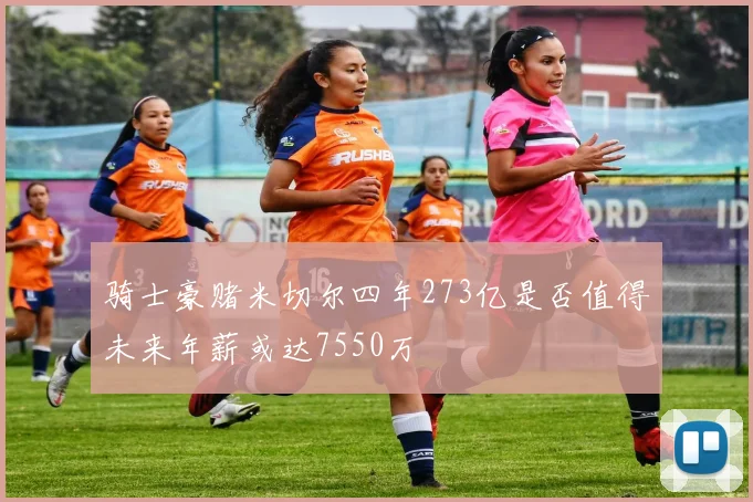骑士豪赌米切尔四年273亿是否值得未来年薪或达7550万