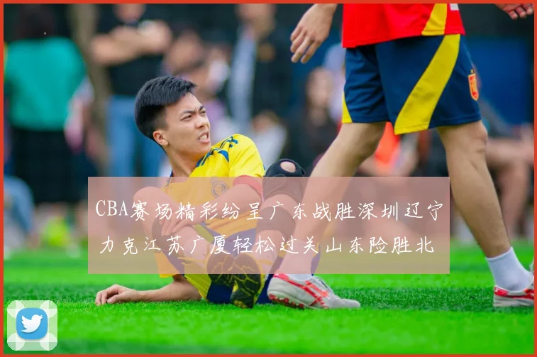 CBA赛场精彩纷呈广东战胜深圳辽宁力克江苏广厦轻松过关山东险胜北京