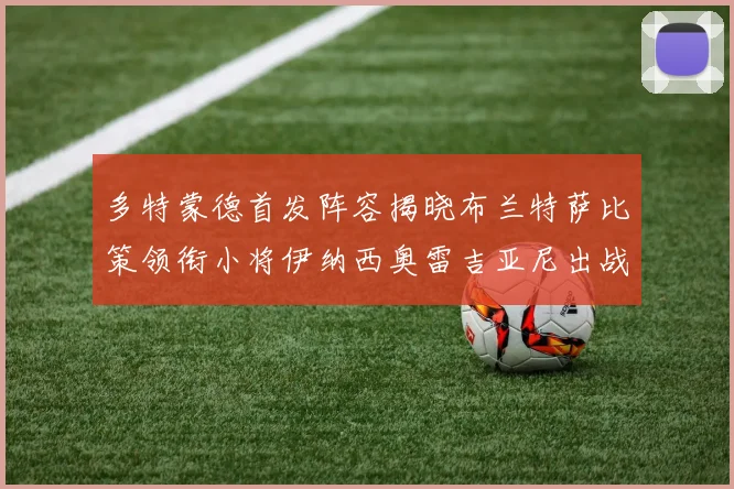 多特蒙德首发阵容揭晓布兰特萨比策领衔小将伊纳西奥雷吉亚尼出战