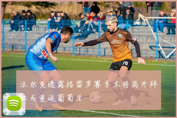 法尔克透露格雷罗赛季末将离开拜仁或重返葡萄牙