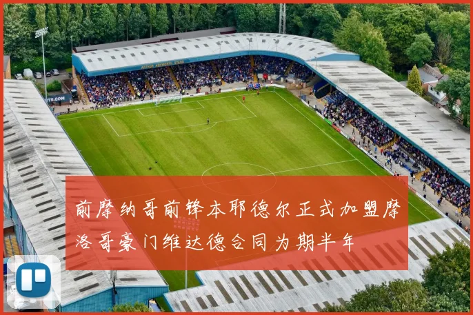 前摩纳哥前锋本耶德尔正式加盟摩洛哥豪门维达德合同为期半年